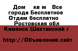 Дом 96 кв м - Все города Бесплатное » Отдам бесплатно   . Ростовская обл.,Каменск-Шахтинский г.